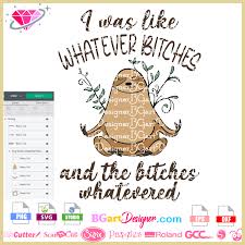 Download Lllá…whatever Bitches Sloth Svg Cricut Silhouette Svg Layered Htv