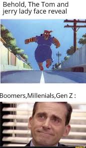 Behold, The Tom and jerry lady face reveal Boomers, Millenials,Gen Z: