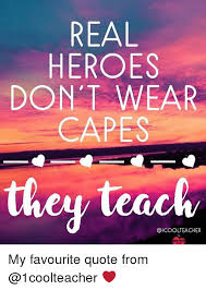 This comment has been minimized. Real Heroes Don T Wear Capes Icoolteacher My Favourite Quote From Meme On Me Me