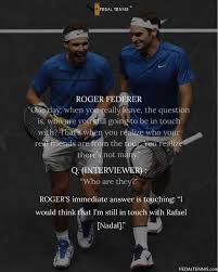 'roger federer and i are not close friends,' insists rafael nadal rafael nadal says he can speak to roger federer about 'anything,' but insists they are 'not close friends.' federer and nadal had an absolutely iconic rivalry in their 20s, with the pair's contrasting styles making for some incredibly absorbing contests on the court. This Is True Friendship Rafael Nadal And Roger Federer Fedal Tennis Roger Federer Tennis Rafael Nadal