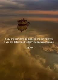 If You Are Not Willing To Learn No One Can Help You If You Are Determined To Learn No One Can Stop You Zig Ziglar Moments Quotes
