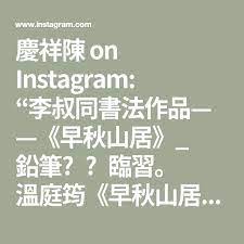 慶祥陳on instagram 李叔同書法作品 早秋山居 鉛筆 臨習 溫庭筠 早秋山居 山近覺寒早 草堂霜氣晴 樹凋窗有日 池滿水無聲 果落見猿過 葉幹聞鹿行 素琴機慮靜 空伴夜泉清 in 2021 instagram tv