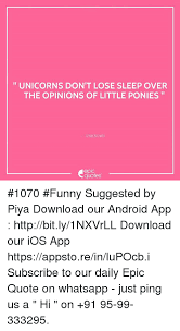 You can also search my large collection of funny quotes. Unicorns Don T Lose Sleep Over The Opinions Of Little Ponies Unknown Quotes 1070 Funny Suggested By Piya Download Our Android App Httpbitly1nxvrll Download Our Ios App Httpsappstoreinlupocbi Subscribe To Our Daily Epic