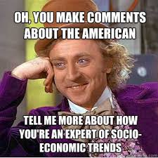 Oh You Make Comments About The American Dream Tell Me More About How You Re An Expert Of Socio Economic Trends Willy Wonka Meme Quickmeme