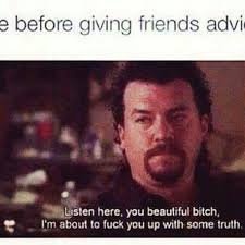 Me Before Giving Friends Advice Friend Advice Funny Memes Danny Mcbride