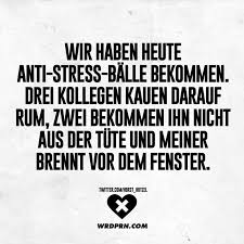 Wir Haben Heute Anti Stress Balle Bekommen Drei Kollegen Kauen Darauf Rum Zwei Bekommen Ihn Nicht Aus Der Tute Und Meiner Brennt Vor Dem Fenster Visual Sta Sarkastische Zitate Lustig Sarkastische Spruche