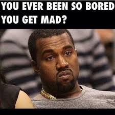 You Ever Been So Bored You Get Mad Kanye West Funny Nerd Humor Nurse Humor