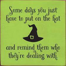 Some Days You Just Have To Put On The Hat And Remind Them Wooden Sign Funny Quotes Sayings Witch Quotes