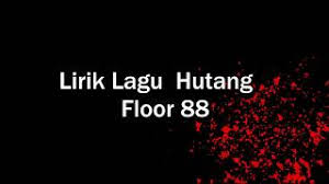 Lain diajar lain pulak yang dia bawa. Lirik Lagu Hutang Floor88 Youtube