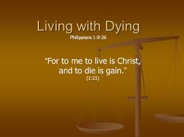 If we live in him, we shall enjoy his salvation day by day. Living With Dying Philippians 1 8 26 For To Me To Live Is Christ And To Die Is Gain 1 21 Ppt Download