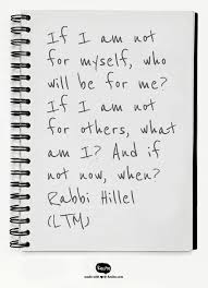 If I Am Not For Myself Who Will Be For Me If I Am Not For Others What Am I And If Not Now When Rabbi Hillel Ltm Quote From