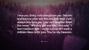 Abbi Glines Quote: “I love you, Emily. I will always love you. This life  and the one after and the one after that. I will always only love y...”