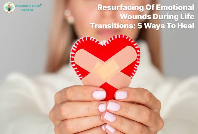 Resurfacing of Emotional Wounds During Life Transitions: 5 Ways to Heal |  Psychowellness center