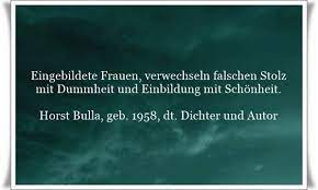 Eingebildete Frauen Verwechseln Falschen Stolz Mit Dummheit Und Einbildung Mit Schonheit Zitat Von Horst Bulla Dt Fre Zitate Falscher Stolz Stolz Auf Dich