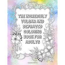 Getcolorings.com has more than 600 thousand printable coloring pages on sixteen thousand topics including animals, flowers, cartoons, cars, nature and many many more. Buy The Incredibly Vulgar And Depraved Coloring Book For Adults Funny Curse Word And Swearing Pages For Stress Release And Relaxation For Those Who Enjoy Obscene And Hilarious Colouring Gag Gifts Paperback
