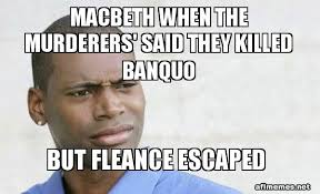 List rulesvote up the macbeth memes that you appreciate. Macbeth When The Murderers Said They Killed Banquo But Fleance Escaped Confused Black Man Make A Meme