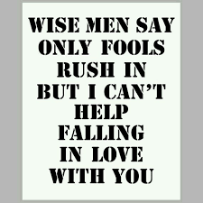 Wise Men Say Only Fools Rush In But I Can T Help Falling In Love With You Lyrics To Live By Song Lyric Quotes Favorite Lyrics