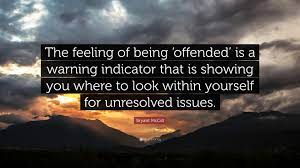 Best offended quotes selected by thousands of our users! Bryant Mcgill Quote The Feeling Of Being Offended Is A Warning Indicator That Is Showing You Where To Look Within Yourself For Unresolved