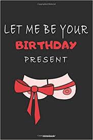 Anything that has a positive effect on health tends to be a good birthday present for husband. Let Me Be Your Birthday Present Funny Naughty Dirty Sexy Birthday Gift Lined Journal For Him Boyfriend Husband Love Gifts Publishigs Birthday Gifts Journal 9798602831726 Amazon Com Books