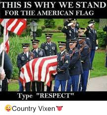 This Is Why We Stand For The American Flag Type Respect Country Vixen Meme On Me Me