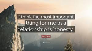 The lack of trust and honesty then leads them on a path towards resentment, which essentially is doom and gloom for a relationship. Zac Efron Quote I Think The Most Important Thing For Me In A Relationship Is Honesty