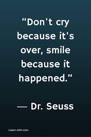 Don't cry because it's over, smile because it happened this quote from dr. Great Quotes Don T Cry Because It S Over Smile Because It Happened Dr Seuss Smile Quotes Just Because Quotes Quotes
