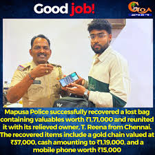 Mapusa Police successfully recovered a lost bag containing valuables worth  ₹1,71,000 and reunited it with its relieved owner, T. Reena from Chennai.  The recovered items include a gold chain valued at ₹37,000,