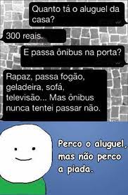 dopl3r.com - Memes - Quanto tá o aluguel da casa? 300 reais. E passa ônibus  na porta? Rapaz passa fogão geladeira sofá televisão... Mas ônibus nunca  tentei passar não. Perco o aluguel