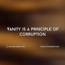 Vanity Is A Principle Of Corruption Famous Quotes Life Quotes Famous Quotes About Life