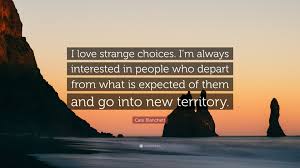 Lord of the rings was like stepping into a videogame for me. Cate Blanchett Quote I Love Strange Choices I M Always Interested In People Who Depart From What Is Expected Of Them And Go Into New Territo