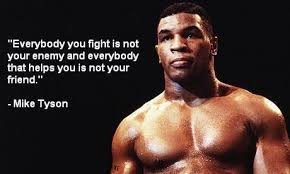 Everybody You Fight Is Not Your Enemy And Everybody That Helps You Is Not Your Friend Mike Tyson Mike Tyson Quotes Boxing Quotes