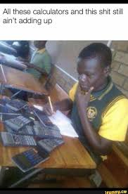 All These Calculators And This Shit Still Ain T Adding Up
