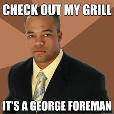 Check Out My Grill It S A George Foreman Successful Black Man Quickmeme
