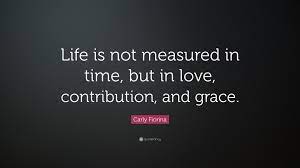 Time is not a measure of love quotes. Carly Fiorina Quote Life Is Not Measured In Time But In Love Contribution And Grace