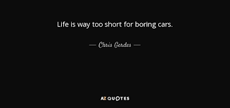 Chris Gerdes Quote Life Is Way Too Short For Boring Cars Especially when you have small children who tend to wait until you change the sheets to life is too short to be little. life is way too short for boring cars