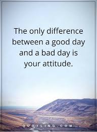 Positive Attitude Quotes The Only Difference Between A Good Day And A Bad Day Is Your Attitude Positive Quotes Positive Attitude Quotes Life Quotes To Live By It's something a lot more profound than that.