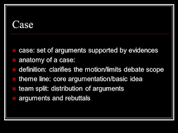 Debate Pointers A Debate Exhibition Case Case Set Of Arguments Supported By Evidences Anatomy Of A Case Definition Clarifies The Motion Limits Debate Ppt Download