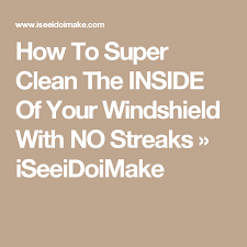 How To Super Clean The Inside Of Your Windshield With No Streaks Cleaning Super Clean Windshield
