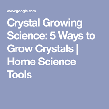 Crystal Growing Science 5 Ways To Grow Crystals Home Science Tools Growing Crystals