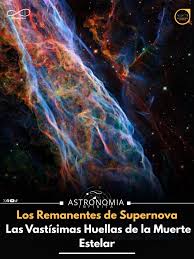 Los remanentes de supernova son las estructuras expansivas, a menudo con  forma de burbuja, compuestas por gas y plasma que quedan tras la explosión  catastrófica de una estrella masiva, conocida como supernova.