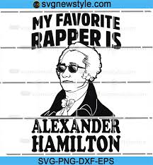 My Favorite Rapper Is Alexander Hamilton Svg Alexander Hamilton Svg Rapper Hamilton Svg Png Dxf Eps Cricut File Silhouette Art Svg New Style