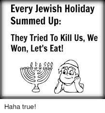 Every Jewish Holiday Summed Up They Tried To Kill Us We Won Let S Eat Oa 900 Haha True Meme On Me Me