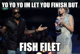 Yo Yo Yo Im Let You Finish But Fish Filet Kanye West Quickmeme