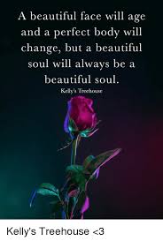 Search more high quality free transparent png images on pngkey.com and share it with your friends. A Beautiful Face Will Age And A Perfect Body Will Change But A Beautiful Soul Will Always Be A Beautiful Soul Kelly S Treehouse Kelly S Treehouse 3 Beautiful Meme On Me Me