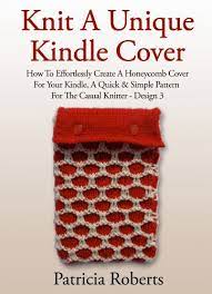 Get over 200 free knitting patterns from interweave including patterns for knitted hats, socks, scarves, gloves as well as techniques, stitches, and much more! Knit A Unique Kindle Cover How To Effortlessly Create A Honeycomb Cover For Your Kindle A Quick Simple Pattern For The Casual Knitter Design 3 Kindle Cover Knitting Patterns Kindle Edition