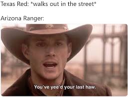 Texas Red You Ve Yeed Your Last Haw Know Your Meme