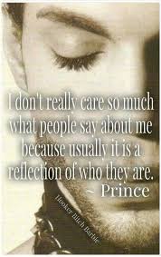 I Don T Really Care So Much What People Say About Me Because Usually It Is A Reflection Of Who They Are Prince Prince Quotes Quotes About Haters Sayings