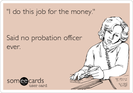 I Do This Job For The Money Said No Probation Officer Ever Workplace Ecard Work Humor Probation Officer Police Humor
