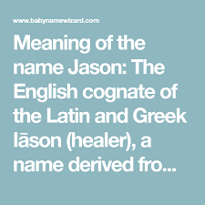 Meaning Of The Name Jason The English Cognate Of The Latin And Greek Iason Healer A Name Derived From Iasthai To Heal Names Names With Meaning Meant To Be
