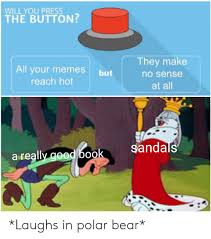Would other people do it? Will You Press The Button They Make All Your Memes Reach Hot But No Sense At All Sandals A Really Good Book Laughs In Polar Bear Meme On Esmemes Com